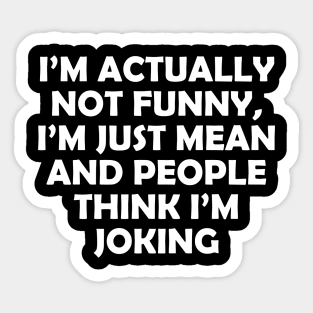 I’M ACTUALLY NOT FUNNY, I’M JUST MEAN AND PEOPLE THINK I’M JOKING Sticker